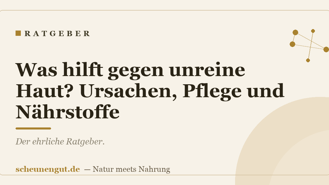 Was hilft gegen unreine Haut? Ursachen, Pflege und Nährstoffe