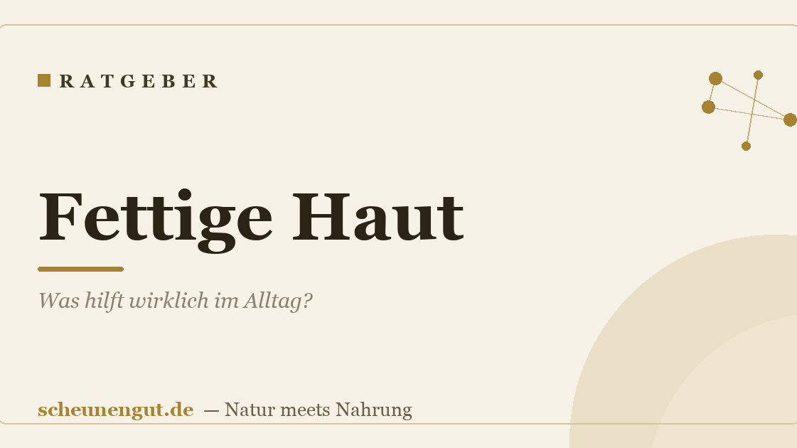 Fettige Haut: Was hilft wirklich im Alltag?