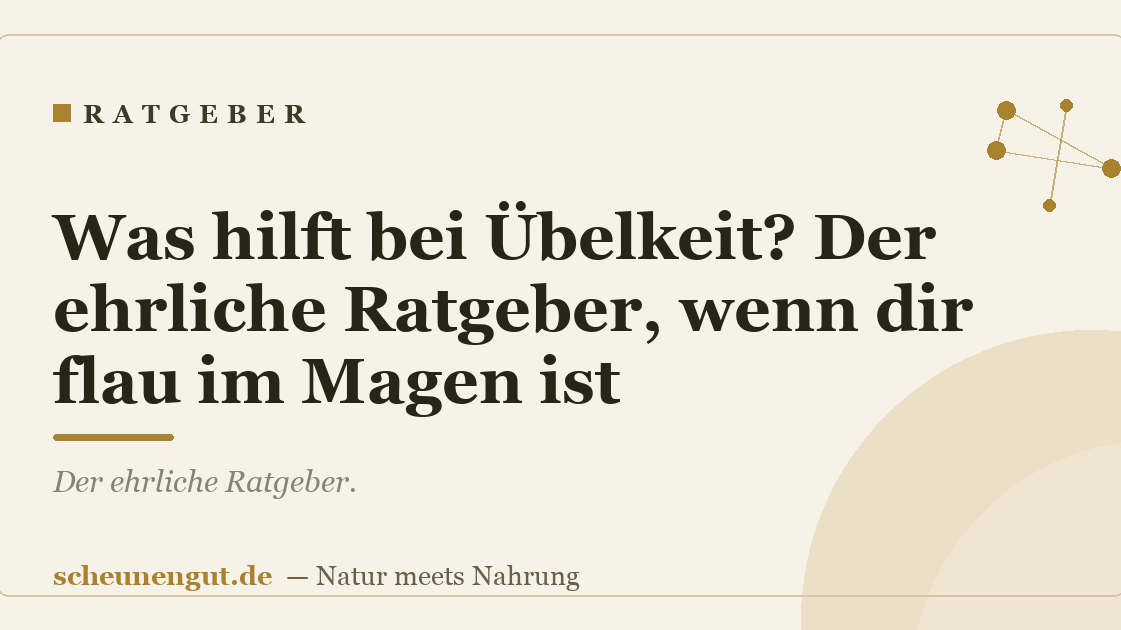 Was hilft bei Übelkeit? Der ehrliche Ratgeber, wenn dir flau im Magen ist