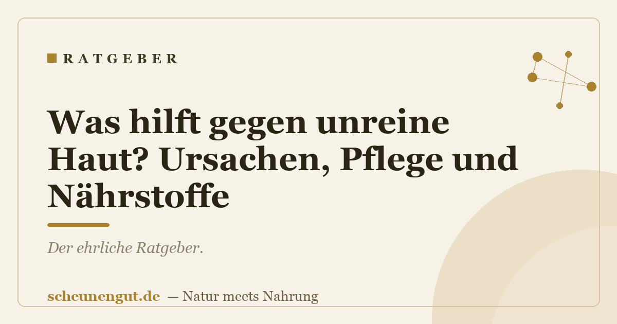 Was hilft gegen unreine Haut? Ursachen, Pflege und Nährstoffe
