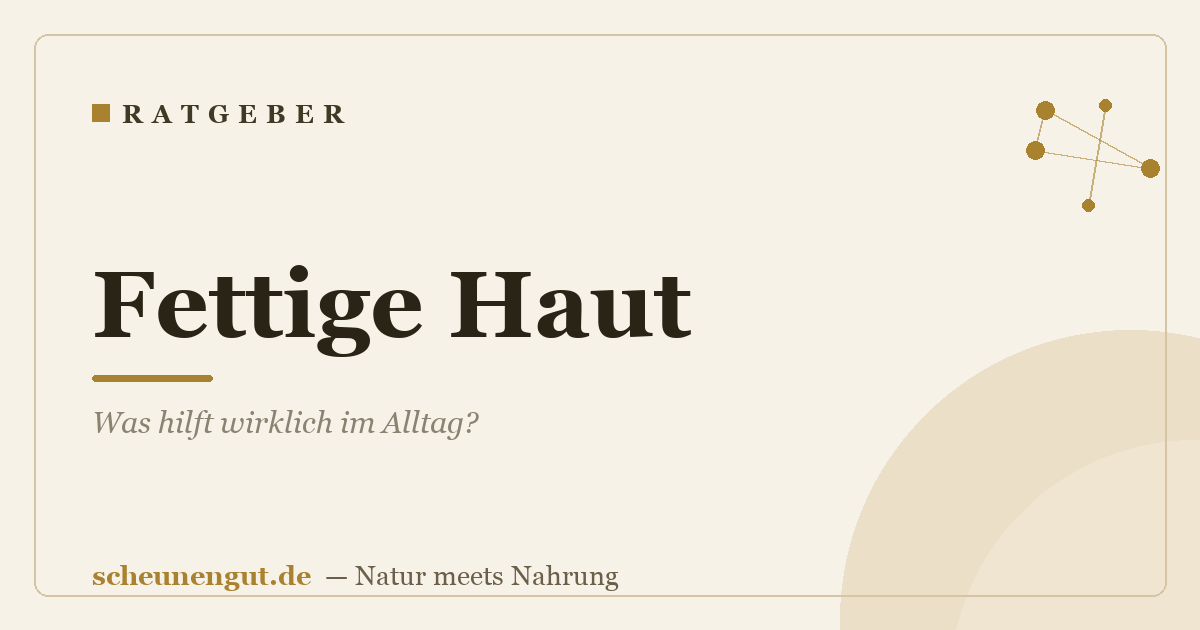 Fettige Haut: Was hilft wirklich im Alltag?