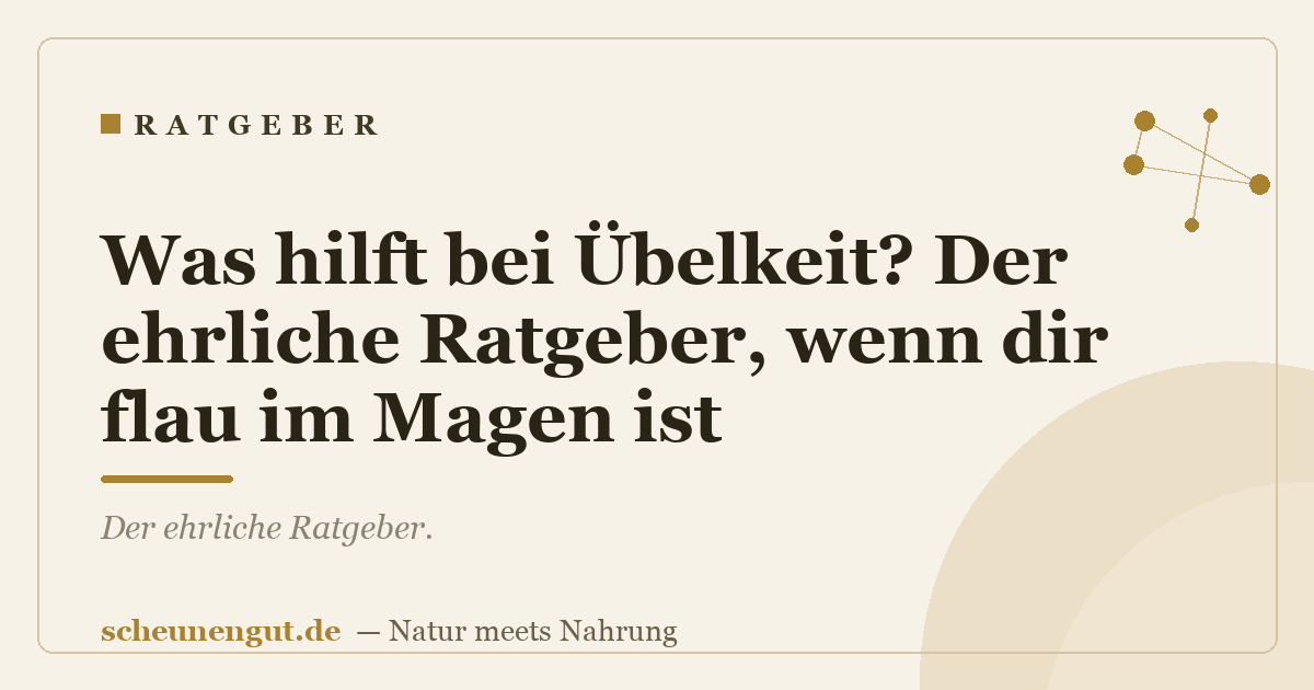 Was hilft bei Übelkeit? Der ehrliche Ratgeber, wenn dir flau im Magen ist